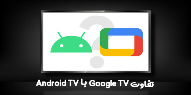 تفاوت Google TV با Android TV